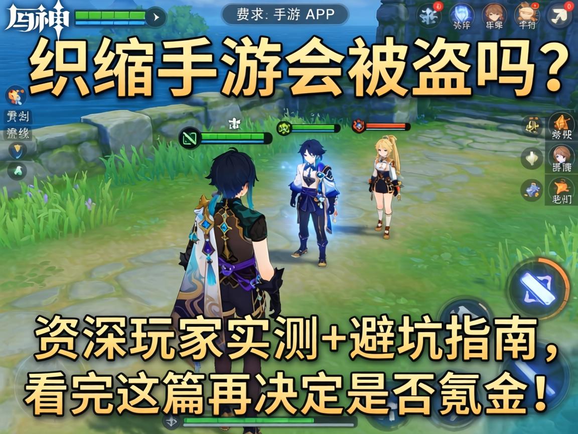 原神手游会被盗吗？资深玩家实测+避坑指南，看完这篇再决定是否氪金！