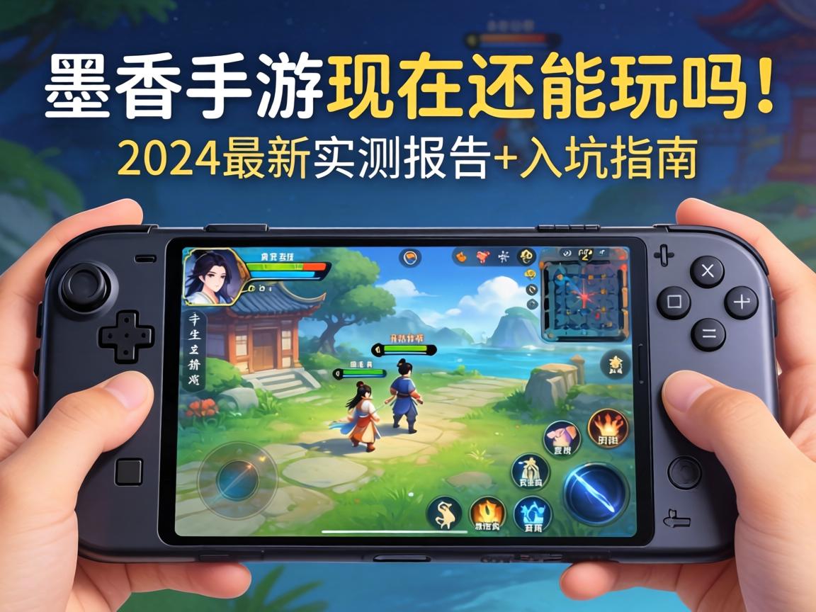 墨香手游现在还能玩吗？2024最新实测报告+入坑指南