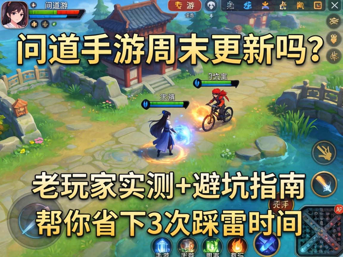 问道手游周末更新吗？老玩家实测+避坑指南，帮你省下3次踩雷时间