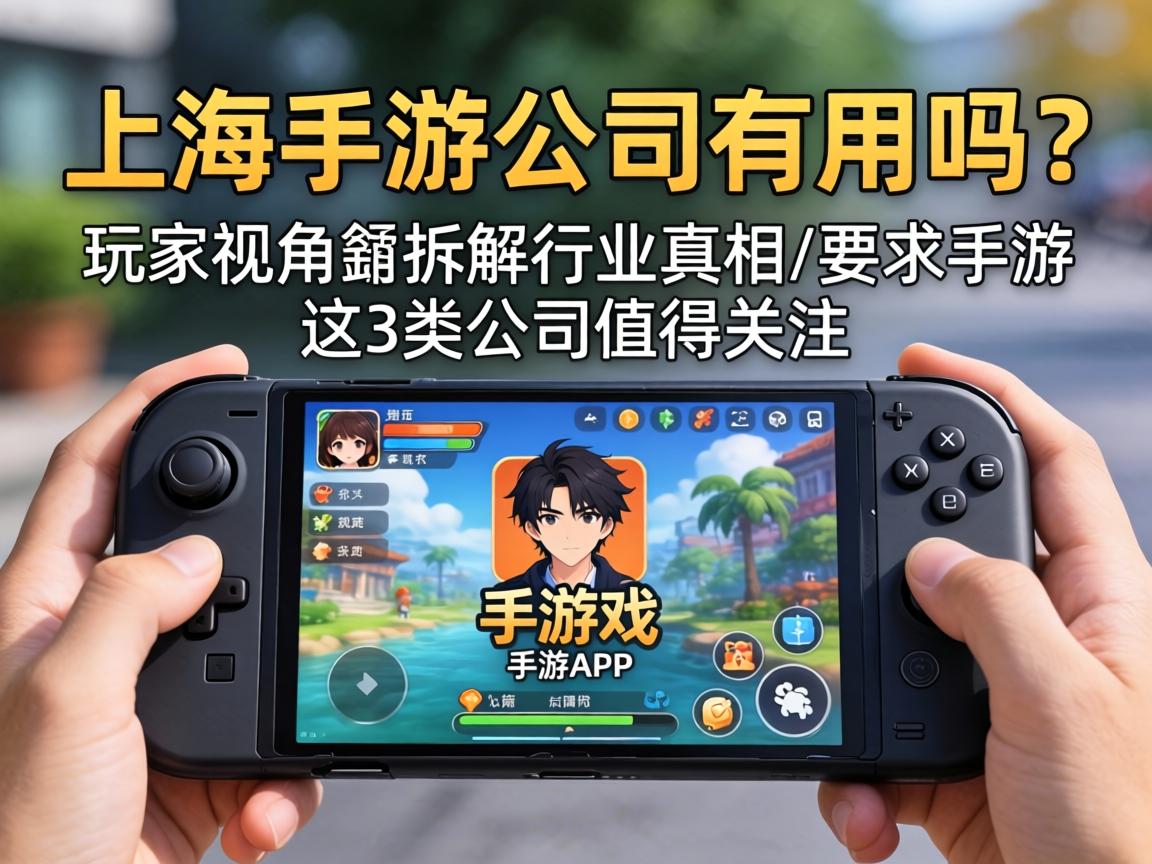上海手游公司有用吗？从玩家视角拆解行业真相，这3类公司值得关注
