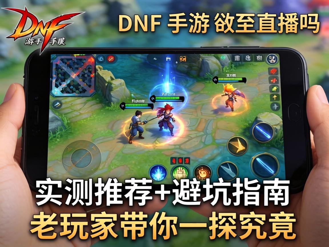 DNF手游还有直播吗？实测推荐+避坑指南，老玩家带你一探究竟