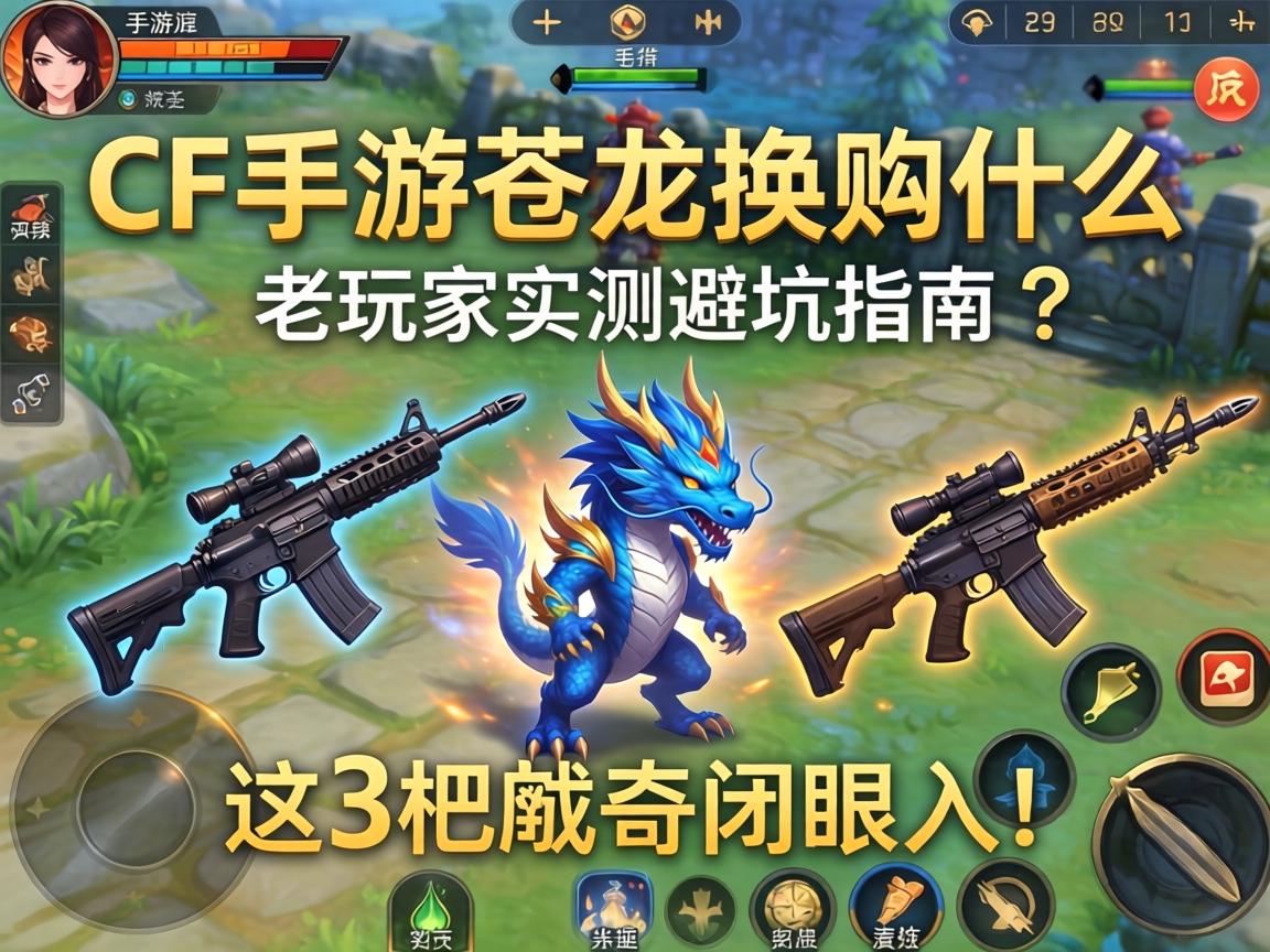CF手游苍龙换购什么？老玩家实测避坑指南，这3把武器闭眼入！