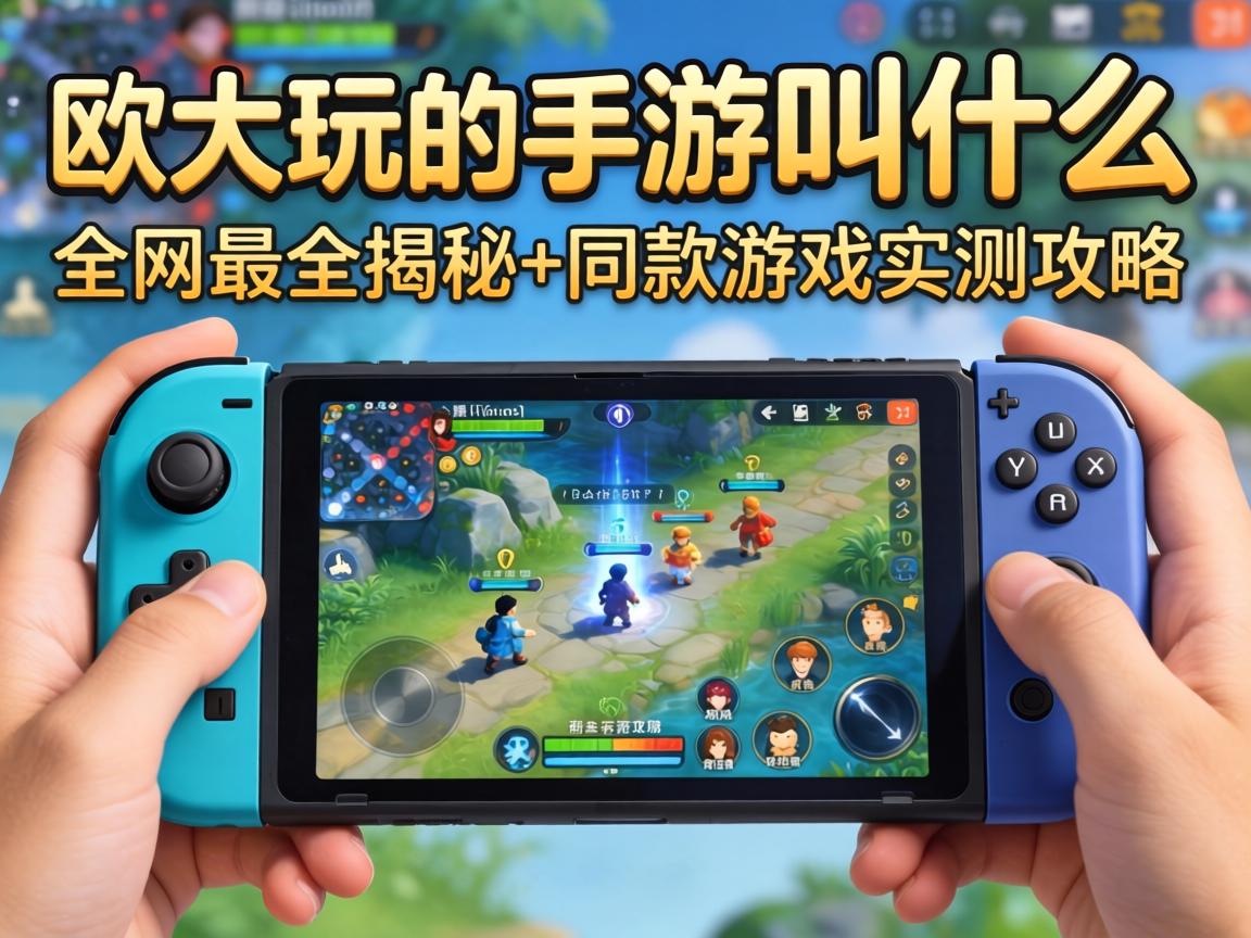 欧大玩的手游叫什么?全网最全揭秘+同款游戏实测攻略 欧大玩的手游叫什么